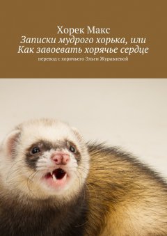 Макс Хорек - Записки мудрого хорька, или Как завоевать хорячье сердце