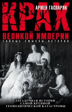 Армен Гаспарян - Крах Великой империи. Загадочная история самой крупной геополитической катастрофы