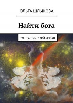 Ольга Шлыкова - Найти бога. Фантастический роман