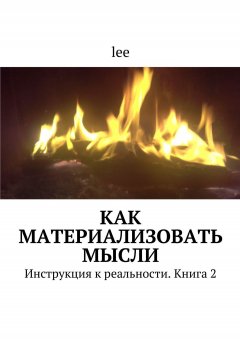 lee - Как материализовать мысли. Инструкция к реальности. Книга 2