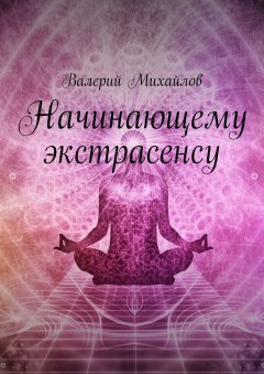 Валерий Михайлов - Начинающему экстрасенсу