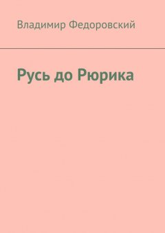 Владимир Федоровский - Русь до Рюрика
