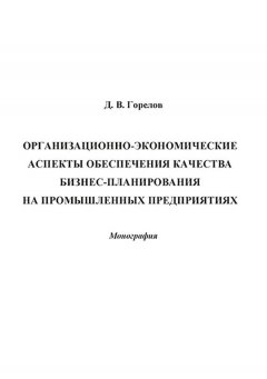 Дмитрий Горелов - Организационно-экономические аспекты обеспечения качества бизнес-планирования на промышленных предприятиях
