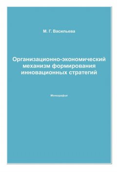 Марианна Васильева - Организационно-экономический механизм формирования инновационных стратегий