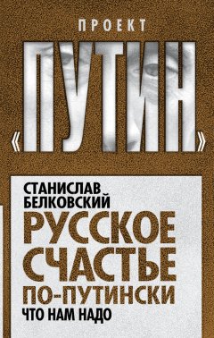Станислав Белковский - Русское счастье по-путински. Что нам надо