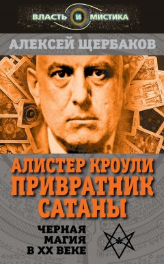 Алексей Щербаков - Алистер Кроули. Привратник Сатаны. Черная магия в XX веке