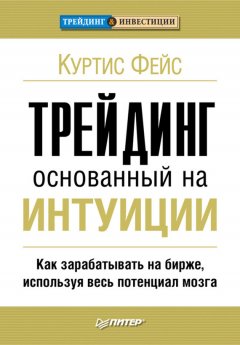 Куртис Фейс - Трейдинг, основанный на интуиции. Как зарабатывать на бирже, используя весь потенциал мозга