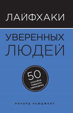Ричард Ньюджент - Лайфхаки уверенных людей. 50 способов повысить самооценку