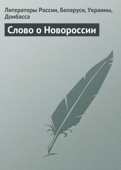 Литераторы России, Беларуси, Украины, Донбасса - Слово о Новороссии