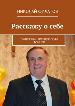Николай Филатов - Расскажу о себе. Юбилейный поэтический сборник
