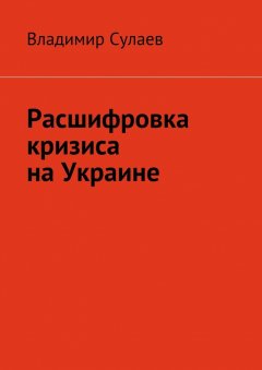 Владимир Сулаев - Расшифровка кризиса на Украине