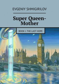 Evgeniy Shmigirilov - Super Queen-Mother. Book I. The Last Hope