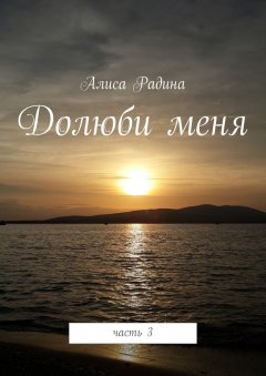 Алиса Радина - Долюби меня. Часть 3
