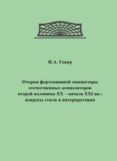 Н. Говар - Очерки фортепианной миниатюры отечественных композиторов второй половины XX – начала XXI вв. Вопросы стиля и интерпретации