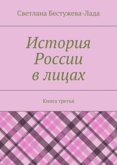 Светлана Бестужева-Лада - История России в лицах. Книга третья