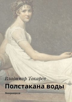 Владимир Токарев - Полстакана воды. Микропроза