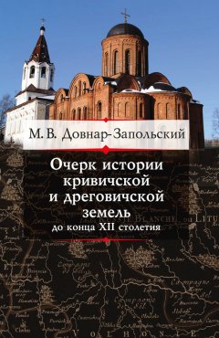 Митрофан Довнар-Запольский - Очерк истории кривичской и дреговичской земель до конца XII столетия