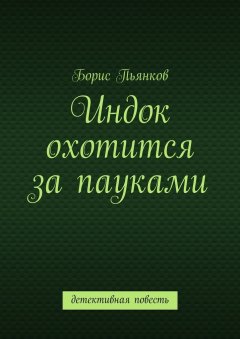 Борис Пьянков - Индок охотится за пауками. Детективная повесть