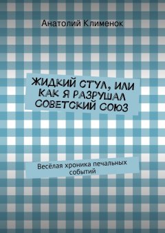 Анатолий Клименок - Жидкий стул, или Как я разрушал Советский Союз