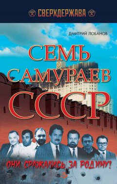 Дмитрий Лобанов - Семь самураев СССР. Они сражались за Родину"