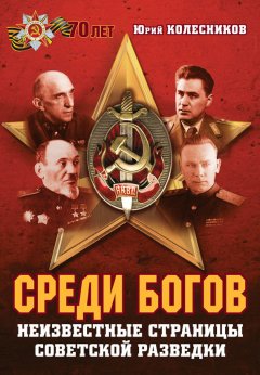 Юрий Колесников - Среди богов. Неизвестные страницы советской разведки