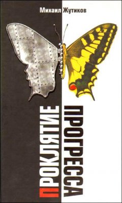 Михаил Жутиков - Проклятие прогресса: благие намерения и дорога в ад