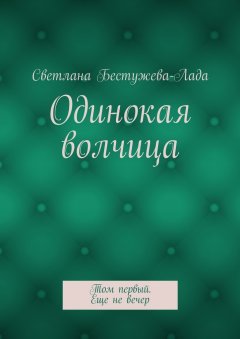 Светлана Бестужева-Лада - Одинокая волчица. Том первый. Еще не вечер