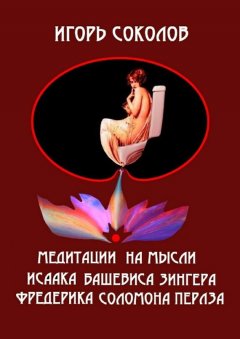 Игорь Соколов - Медитации на мысли Исаака Башевиса Зингера, Фредерика Соломона Перлза
