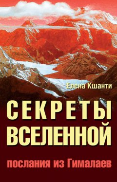 Елена Кшанти - Секреты Вселенной. Послания из Гималаев