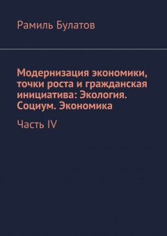 Рамиль Булатов - Модернизация экономики, точки роста и гражданская инициатива: Экология. Социум. Экономика