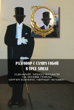 Петр Артемьев - Разговор с самим собой в трех лицах. Сценарий моноспектакля на основе поэмы Сергея Есенина «Черный человек»
