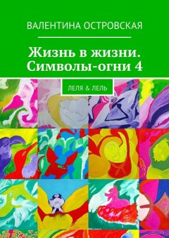 Валентина Островская - Жизнь в жизни. Символы-огни 4