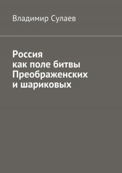Владимир Сулаев - Россия как поле битвы преображенских и шариковых