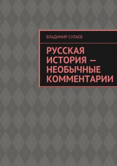 Владимир Сулаев - Русская история – необычные комментарии