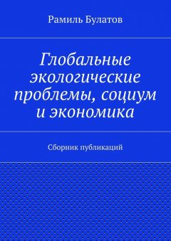 Рамиль Булатов - Глобальные экологические проблемы, социум и экономика