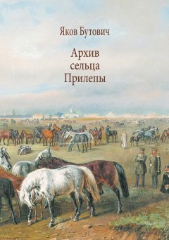 Яков Бутович - Архив сельца Прилепы. Описание рысистых заводов России