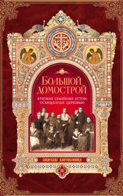 Игумен Митрофан (Гудков) - Большой Домострой, или Крепкие семейные устои, освященные Церковью