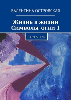 Валентина Островская - Жизнь в жизни. Символы-огни 1