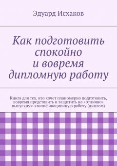 Эдуард Исхаков - Как подготовить спокойно и вовремя дипломную работу