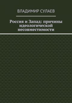 Владимир Сулаев - Россия и Запад: причины идеологической несовместимости
