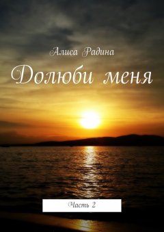 Алиса Радина - Долюби меня. Часть 2