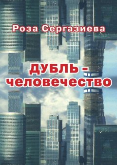 Роза Сергазиева - ДУБЛЬ-человечество