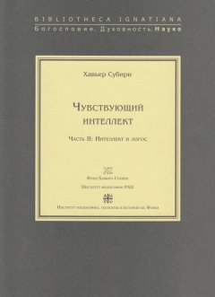 Хавьер Субири - Чувствующий интеллект. Часть II: Интеллект и логос