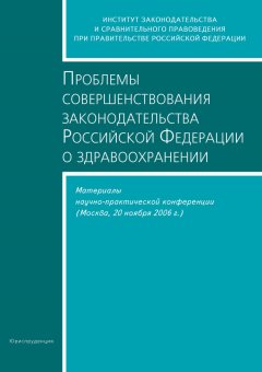 Сборник статей - Проблемы совершенствования законодательства Российской Федерации о здравоохранении. Материалы научно-практической конференции (Москва, 20 ноября 2006 г.)