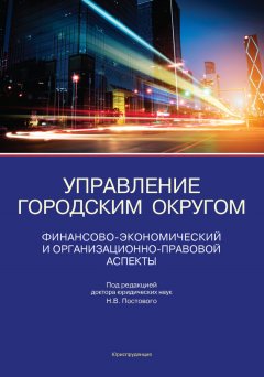 Николай Постовой - Управление городским округом. Финансово-экономический и организационно-правовой аспекты