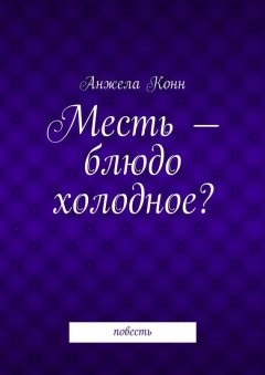 Анжела Конн - Месть – блюдо холодное? повесть