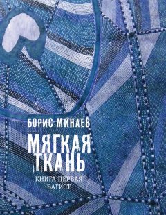 Борис Минаев - Мягкая ткань. Книга 1. Батист