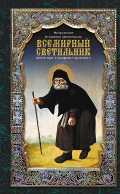Митрополит Вениамин (Федченков) - Всемирный светильник. Житие преподобного Серафима, Саровского чудотворца
