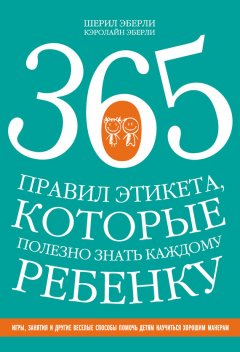 Шерил Эберли - 365 правил этикета, которые полезно знать каждому ребенку
