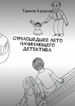 Тамила Казанок - Сумасшедшее лето начинающего детектива